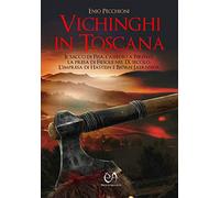 Vichinghi in Toscana: Il sacco di Pisa, l'assedio a Firenze, la presa di Fiesole nel IX secolo. L'impresa di Hastein e Bjørn Jaernsida