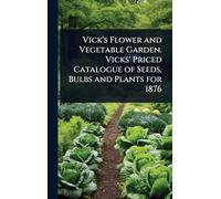 Vick's Flower and Vegetable Garden. Vicks' Priced Catalogue of Seeds, Bulbs and Plants for 1876