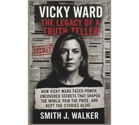 Vicky Ward: The Legacy of a Truth Teller: How Vicky Ward Faced Power, Uncovered Secrets That Shaped the World, Paid the Price, and Kept the Stories Alive