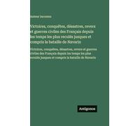 Victoires, conquêtes, désastres, revers et guerres civiles des Français depuis les temps les plus reculés jusques et compris la bataille de Navarin: ... jusques et compris la bataille de Navarin