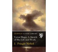Victor Hugo: A Sketch of His Life and Work