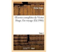 Victor Hugo Oeuvres Complètes de Victor Hugo. En Voyage. Tome 1 (Tascabile)