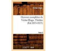 Victor Hugo Oeuvres complètes de Victor Hugo. Théâtre. Tome 3 (Éd.18 (Tascabile)