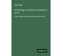 Victor Hugo raconté par un témoin de sa vie: Victor Hugo raconté par un témoin de sa vie
