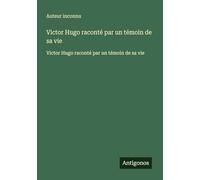 Victor Hugo raconté par un témoin de sa vie: Victor Hugo raconté par un témoin de sa vie