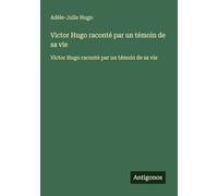 Victor Hugo raconté par un témoin de sa vie: Victor Hugo raconté par un témoin de sa vie