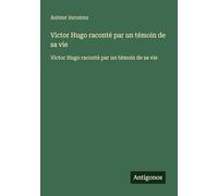 Victor Hugo raconté par un témoin de sa vie: Victor Hugo raconté par un témoin de sa vie