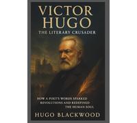 Victor Hugo: The Literary Crusader: How a Poet’s Words Sparked Revolutions and Redefined the Human Soul