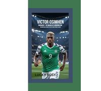 VICTOR OSIMHEN BIOGRAPHY: The Making of a Modern Icon - An Unofficial Account of His Life and Football Career