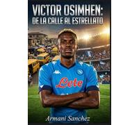 VICTOR OSIMHEN: DE LA CALLE AL ESTRELLATO: La inspiradora historia real del delantero nigeriano que ganó la Bota de Oro Sub-17 y llegó a ser campeón de laSerie A con el Napoli y Jugador Africano del