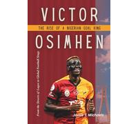Victor Osimhen: The Rise of a Nigerian Goal King: From the Streets of Lagos to Global Football Stage