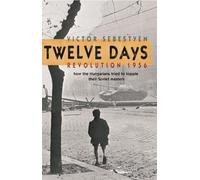 Twelve Days: Revolution 1956. How the Hungarians tried to topple their Soviet masters