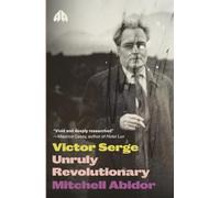 Victor Serge: Unruly Revolutionary