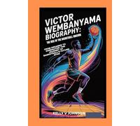 Victor Wembanyama Biography: The Rise of the Basketball Unicorn: From Dreamer to Dominator: The Journey of Basketball’s Future Star