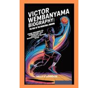 Victor Wembanyama Biography: The Rise of the Basketball Unicorn: From Dreamer to Dominator: The Journey of Basketball’s Future Star