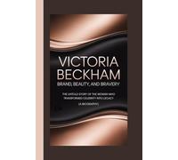 VICTORIA BECKHAM: Brand, Beauty, and Bravery The Untold Story of the Woman Who Transformed Celebrity into Legacy (A Biography)