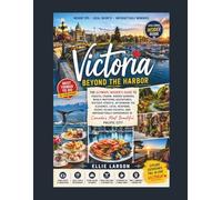Victoria Beyond the Harbor: The Ultimate Insider’s Guide to Coastal Charm, Hidden Gardens, Whale-Watching Adventures, Historic Streets, Afternoon Tea ... Experiences in Canada’s Most Beautiful
