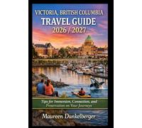 Victoria, British Columbia Travel Guide 2026/2027 : Tips for Immersion, Connection, and Preservation on Your Journeys