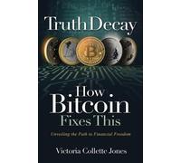 Victoria Collette Jones Truth Decay How Bitcoin Fixes This (Tascabile)