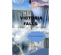 VICTORIA FALLS SVELATE 2025/2026: Esplora Zimbabwe e Zambia: Itinerari tra divertimento, cultura, romanticismo e natura selvaggia