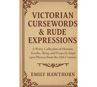 Victorian Cursewords & Rude Expressions: A Witty Collection of Historic Insults, Slang, and Properly Improper Phrases from the 19th Century