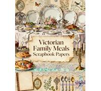 Victorian Family Meals Scrapbook Papers: Elegant Dining Tables, Floral China, Silverware, Cakes, Teacups, Lace Trims & Vintage Ephemera