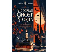 Victorian Ghost Stories: A Collection (Astor Annotated Edition): Stories, Poems and Documents, 1844-1901, with Explanatory Notes and Historical Context