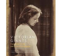 Victorian Giants: The Birth of Art Photography: Julia Margaret Cameron, Lewis Carroll, Clementina Hawarden, Oscar Rejlander