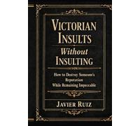 Victorian Insults Without Insulting: How to Destroy Someone’s Reputation While Remaining Impeccable
