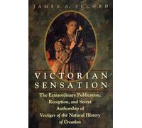 Victorian Sensation: The Extraordinary Publication, Reception, and Secret Authorship of Vestiges of the Natural History of Creation