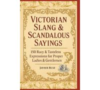 Victorian Slang & Scandalous Sayings: The Outrageous Language of a Proper Age: From Parlour Gossip to Street Talk - A Witty Dictionary of Old-Fashioned Mischief & Manners