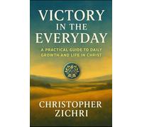 Victory in the Everyday: A Practical Guide to Daily Growth and Life in Christ
