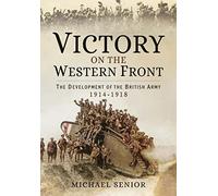 Victory on the Western Front: The Development of the British Army 1914-1918