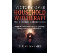 Victory Over Household Witchcraft and Demonic Conspiracies: Powerful Deliverance Prayers to Overcome Hidden Attacks and Walk in Victory