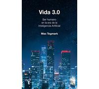 Vida 3.0/Life 3.0: Being Human in the Age of Artificial Intelligence: Que significa ser humano en la era de la inteligencia artificial / Being Human in the Age of Artificial Intelligence