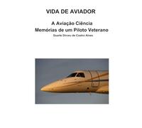 Vida de Aviador: Aviação Ciência - Memórias de um Piloto Veterano