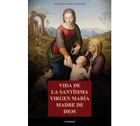 Vida de la Santísima Virgen María Madre de Dios: Con la descripción de los lugares que habitó en Palestina y Egipto, y principales festividades de la Virgen