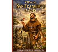 Vida de San Francisco de Asís: EDICIÓN ILUSTRADA EN LETRA GRANDE Un Clásico en Formato de Fácil Lectura