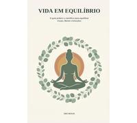 Vida em Equilibrio: O guia prático para equilibrar Corpo, Mente e Emoções
