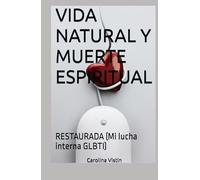 VIDA NATURAL Y MUERTE ESPIRITUAL: RESTAURADA (Mi lucha interna GLBTI)