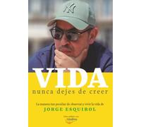 Vida. Nunca dejes de creer: La manera tan peculiar de observar y vivir la vida de Jorge Esquirol