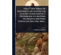 Vida Y Doctrina De Jesucristo Sacada De Los Cuatro Evangelistas Y Distribuida En Materia De MeditaciÃ3n Para Todos Los Dias Del Año...
