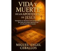 Vida y muerte de los Apóstoles de Jesús: Entregaron su vida hasta morir porque sabían que Jesús era la única esperanza real de salvación para el mundo