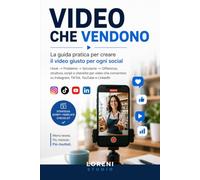 Video che vendono: La guida pratica per creare il video giusto per ogni social - struttura, script e checklist per Reels, TikTok, YouTube e LinkedIn
