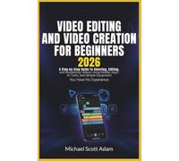 Video Editing and Video Creation for Beginners 2026: A Step-by-Step Guide to Shooting, Editing, and Monetizing Videos Using Mobile Apps, AI Tools, and Simple Equipment Even If You Have No Experience