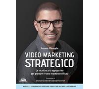 Video marketing strategico. Le tecniche più appropriate per produrre video realmente efficaci