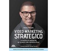 Video marketing strategico. Le tecniche più appropriate per produrre video realmente efficaci