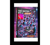 Video Mastery With AI : Tools and Techiques For New Creators