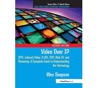 Video Over IP: IPTV, Internet Video, H.264, P2P, Web TV, and Streaming: A Complete Guide to Understanding the Technology