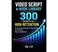 Video Script & Hook Library 300 Prompts for High Retention: Scroll-Stopping Openers, Story Beats, and CTAs for Short-Form Growth